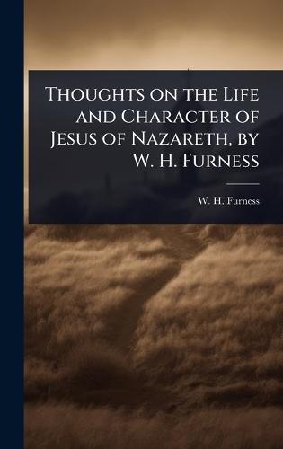 Thoughts on the Life and Character of Jesus of Nazareth, by W. H. Furness  by W H Furness at Abbey's Bookshop, 