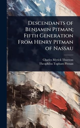 Descendants of Benjamin Pitman; Fifth Generation From Henry Pitman of Nassau  by Charles Myrick Thurston at Abbey's Bookshop, 