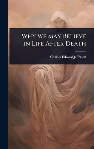 Why we may Believe in Life After Death  by Charles Edward Jefferson at Abbey's Bookshop, 