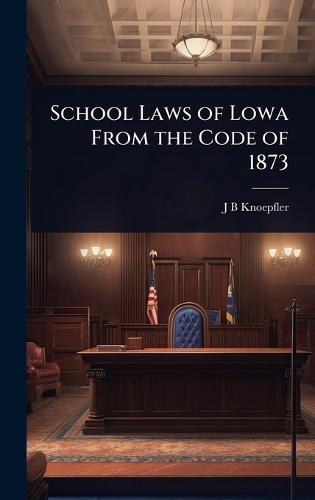 School Laws of Lowa From the Code of 1873  by J B Knoepfler at Abbey's Bookshop, 