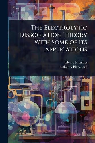 The Electrolytic Dissociation Theory With Some of its Applications  by Henry P Talbot at Abbey's Bookshop, 