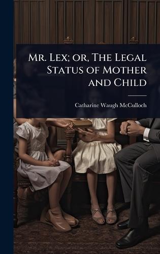 Mr. Lex; or, The Legal Status of Mother and Child  by Catharine Waugh McCulloch at Abbey's Bookshop, 