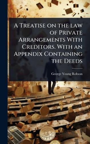 A Treatise on the law of Private Arrangements With Creditors. With an Appendix Containing the Deeds  by George Young Robson at Abbey's Bookshop, 