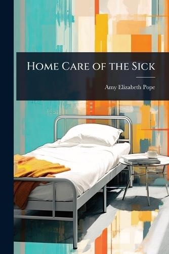 Home Care of the Sick  by Amy Elizabeth Pope at Abbey's Bookshop, 