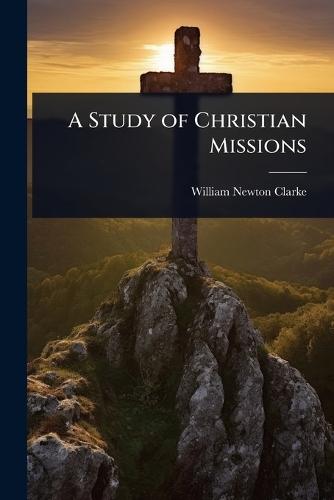 A Study of Christian Missions  by William Newton Clarke at Abbey's Bookshop, 