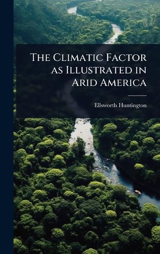 The Climatic Factor as Illustrated in Arid America  by Ellsworth Huntington at Abbey's Bookshop, 