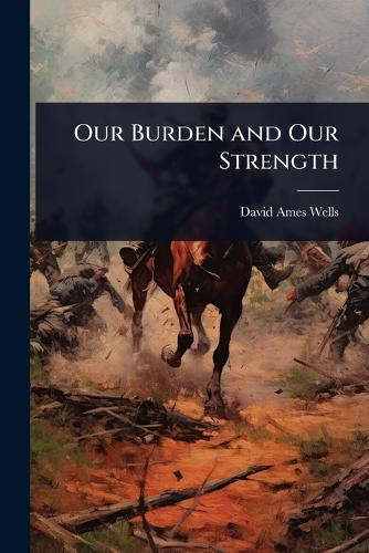 Our Burden and Our Strength  by David Ames Wells at Abbey's Bookshop, 
