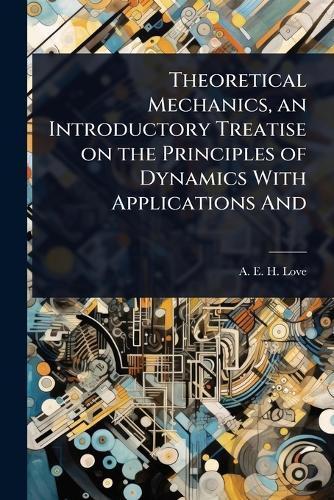 Theoretical Mechanics, an Introductory Treatise on the Principles of Dynamics With Applications And  by A E H Love at Abbey's Bookshop, 