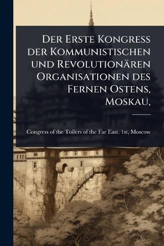Der Erste Kongress der Kommunistischen und Revolutionären Organisationen des Fernen Ostens, Moskau,  by Congress of the Toilers of the Far Ea at Abbey's Bookshop, 