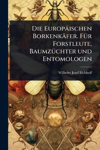 Die Europäischen Borkenkäfer. FÃ1/4r Forstleute, BaumzÃ1/4chter und Entomologen  by Wilhelm Josef Eichhoff at Abbey's Bookshop, 