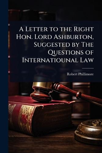 A Letter to the Right Hon. Lord Ashburton, Suggested by The Questions of Internatiounal Law  by Robert Phillimore at Abbey's Bookshop, 