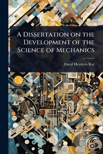 A Dissertation on the Development of the Science of Mechanics  by David Heydorn Ray at Abbey's Bookshop, 