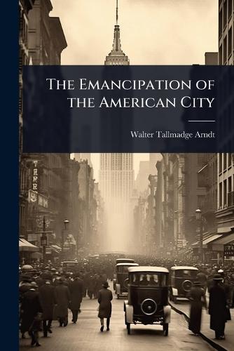 The Emancipation of the American City  by Walter Tallmadge Arndt at Abbey's Bookshop, 