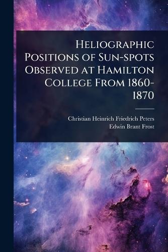 Heliographic Positions of Sun-spots Observed at Hamilton College From 1860-1870  by Christian Heinrich Friedrich Peters at Abbey's Bookshop, 