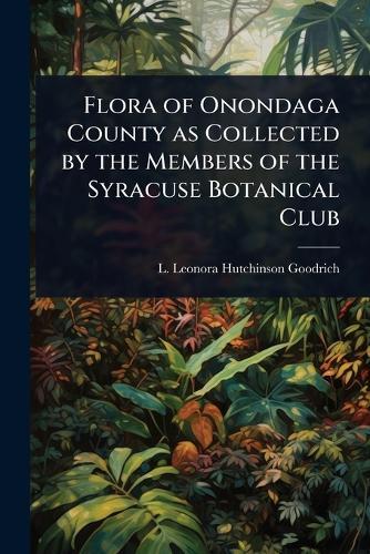 Flora of Onondaga County as Collected by the Members of the Syracuse Botanical Club  by L Leonora Hutchinson Goodrich at Abbey's Bookshop, 