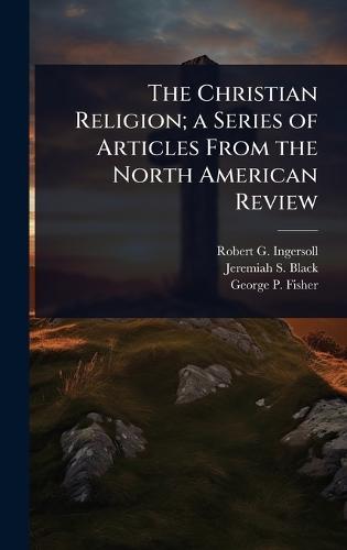 The Christian Religion; a Series of Articles From the North American Review  by Robert G Ingersoll at Abbey's Bookshop, 