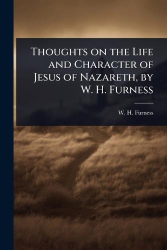 Thoughts on the Life and Character of Jesus of Nazareth, by W. H. Furness  by W H Furness at Abbey's Bookshop, 