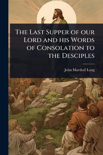 The Last Supper of our Lord and his Words of Consolation to the Desciples  by John Marshall Lang at Abbey's Bookshop, 