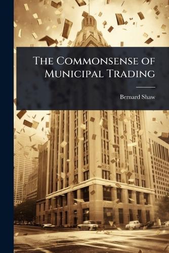 The Commonsense of Municipal Trading  by Bernard Shaw at Abbey's Bookshop, 