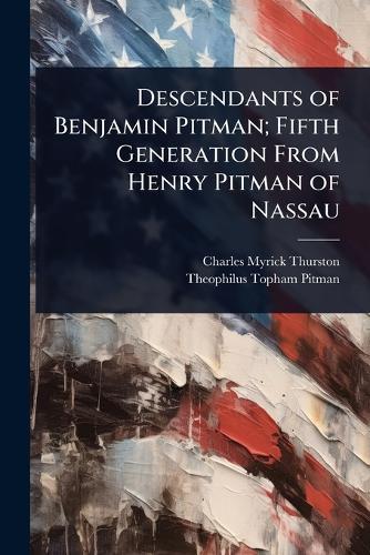 Descendants of Benjamin Pitman; Fifth Generation From Henry Pitman of Nassau  by Charles Myrick Thurston at Abbey's Bookshop, 