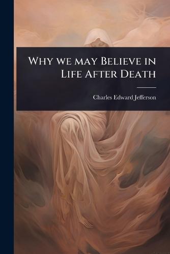Why we may Believe in Life After Death  by Charles Edward Jefferson at Abbey's Bookshop, 