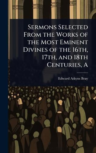 A Sermons Selected From the Works of the Most Eminent Divines of the 16th, 17th, and 18th Centuries  by Edward Atkyns Bray at Abbey's Bookshop, 