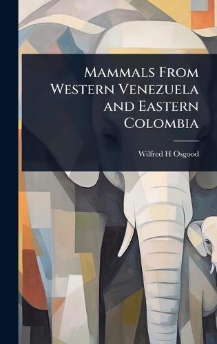 Mammals From Western Venezuela and Eastern Colombia  by Wilfred H Osgood at Abbey's Bookshop, 