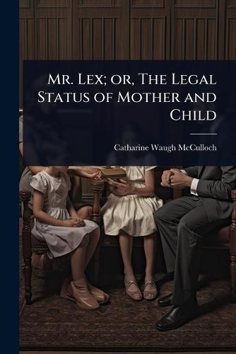 Mr. Lex; or, The Legal Status of Mother and Child  by Catharine Waugh McCulloch at Abbey's Bookshop, 
