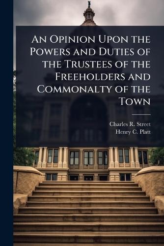 An Opinion Upon the Powers and Duties of the Trustees of the Freeholders and Commonalty of the Town  by Charles R Street at Abbey's Bookshop, 