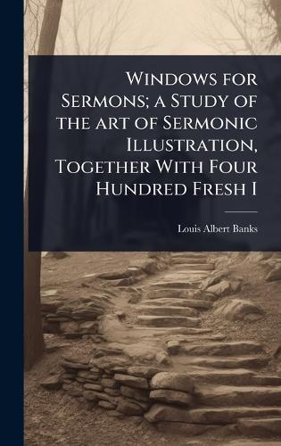 Windows for Sermons; a Study of the art of Sermonic Illustration, Together With Four Hundred Fresh I  by Louis Albert Banks at Abbey's Bookshop, 