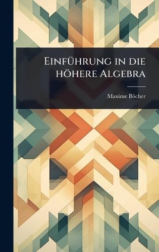 EinfÃ1/4hrung in die höhere Algebra  by Maxime Bã´cher at Abbey's Bookshop, 