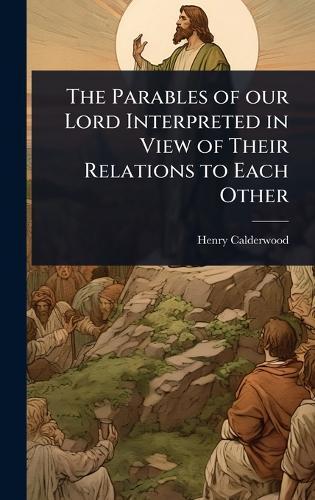 The Parables of our Lord Interpreted in View of Their Relations to Each Other  by Henry Calderwood at Abbey's Bookshop, 