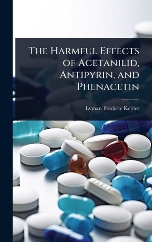 The Harmful Effects of Acetanilid, Antipyrin, and Phenacetin  by Lyman Frederic Kebler at Abbey's Bookshop, 
