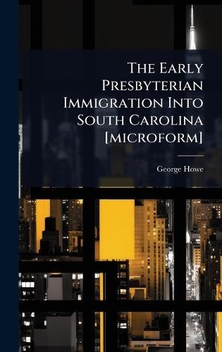 The Early Presbyterian Immigration Into South Carolina [microform]  by George Howe at Abbey's Bookshop, 