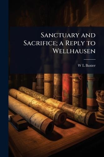 Sanctuary and Sacrifice; a Reply to Wellhausen  by W L Baxter at Abbey's Bookshop, 