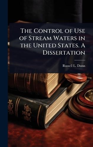 The Control of Use of Stream Waters in the United States. A Dissertation  by Russell L Dunn at Abbey's Bookshop, 