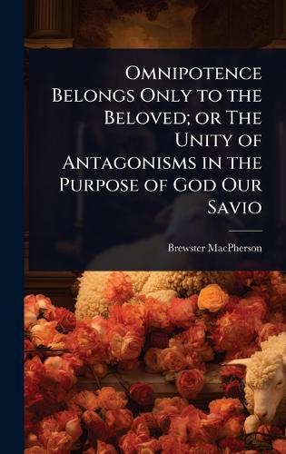 Omnipotence Belongs Only to the Beloved; or The Unity of Antagonisms in the Purpose of God Our Savio  by Brewster MacPherson at Abbey's Bookshop, 