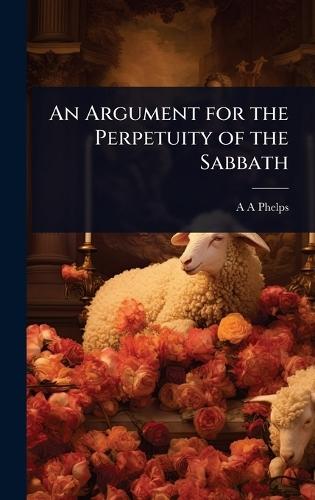 An Argument for the Perpetuity of the Sabbath  by A A Phelps at Abbey's Bookshop, 