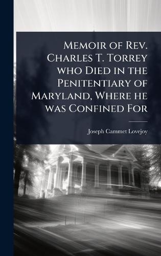 Memoir of Rev. Charles T. Torrey who Died in the Penitentiary of Maryland, Where he was Confined For  by Joseph Cammet Lovejoy at Abbey's Bookshop, 
