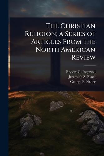 The Christian Religion; a Series of Articles From the North American Review  by Robert G Ingersoll at Abbey's Bookshop, 