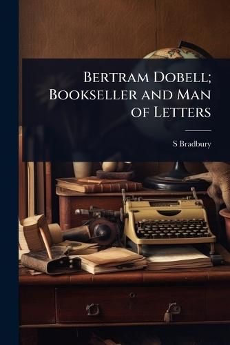 Bertram Dobell; Bookseller and Man of Letters  by S Bradbury at Abbey's Bookshop, 