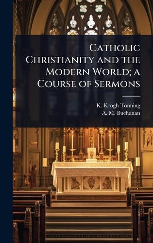 Catholic Christianity and the Modern World; a Course of Sermons  by K Krogh-Tonning at Abbey's Bookshop, 
