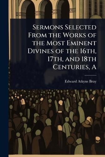 A Sermons Selected From the Works of the Most Eminent Divines of the 16th, 17th, and 18th Centuries  by Edward Atkyns Bray at Abbey's Bookshop, 