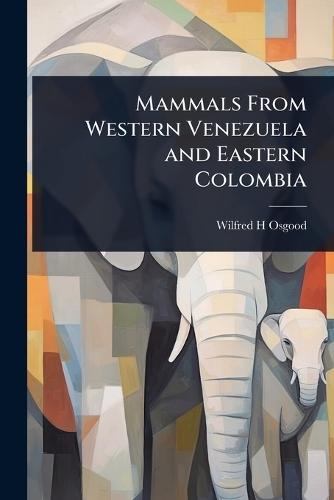 Mammals From Western Venezuela and Eastern Colombia  by Wilfred H Osgood at Abbey's Bookshop, 