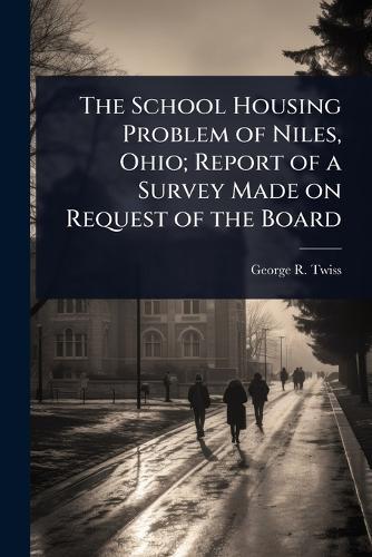 The School Housing Problem of Niles, Ohio; Report of a Survey Made on Request of the Board  by George R Twiss at Abbey's Bookshop, 