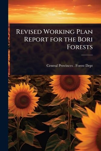 Revised Working Plan Report for the Bori Forests  by Central Provinces (India) Forest Dept at Abbey's Bookshop, 