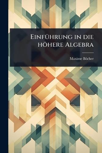 EinfÃ1/4hrung in die höhere Algebra  by Maxime Bã´cher at Abbey's Bookshop, 