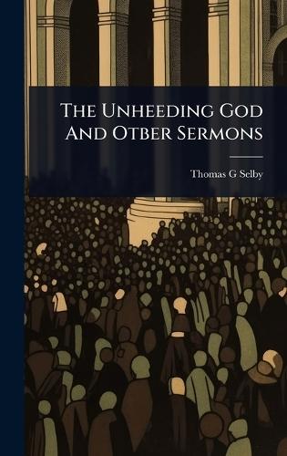 The Unheeding God And Otber Sermons  by Thomas G Selby at Abbey's Bookshop, 