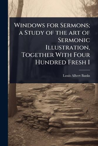 Windows for Sermons; a Study of the art of Sermonic Illustration, Together With Four Hundred Fresh I  by Louis Albert Banks at Abbey's Bookshop, 