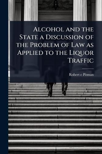 Alcohol and the State a Discussion of the Problem of Law as Applied to the Liquor Traffic  by Robert C Pitman at Abbey's Bookshop, 
